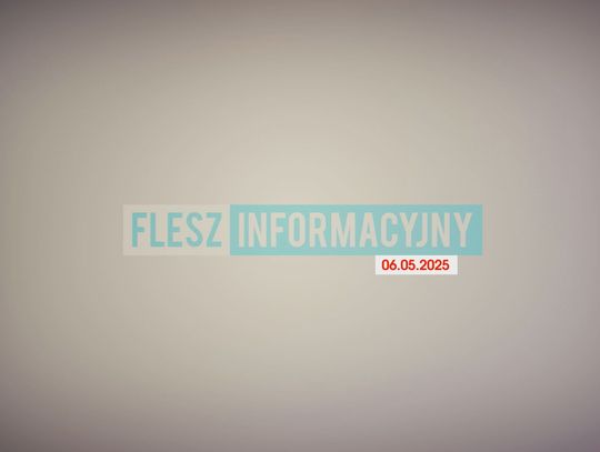 FLESZ INFORMACYJNY Z DNIA 06.05.2025