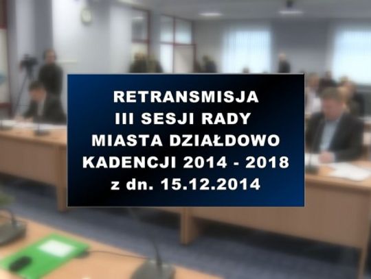 III SESJA RADY MIASTA DZIAŁDOWO Z DNIA 15 12 2014