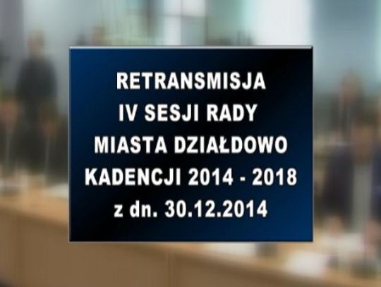 IV SESJA RADY MIASTA DZIAŁDOWO Z DNIA 30 12 2014