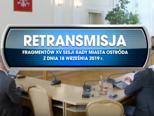 RETRANSMISJA FRAGMENTÓW XV SESJI RADY MIASTA OSTRÓDA Z DNIA 18 WRZEŚNIA 2019 r. 