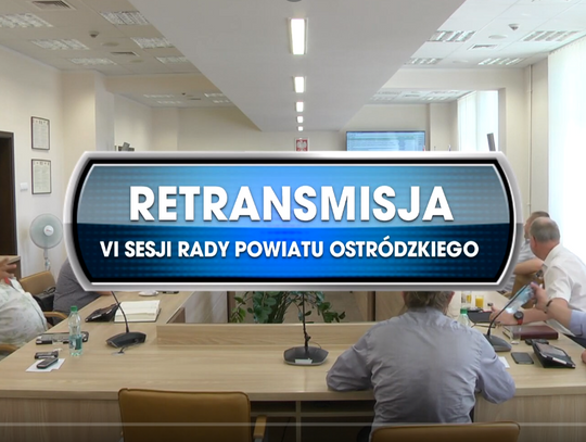 RETRANSMISJA VI SESJI RADY POWIATU OSTRÓDZKIEGO Z DNIA 26.06.2019