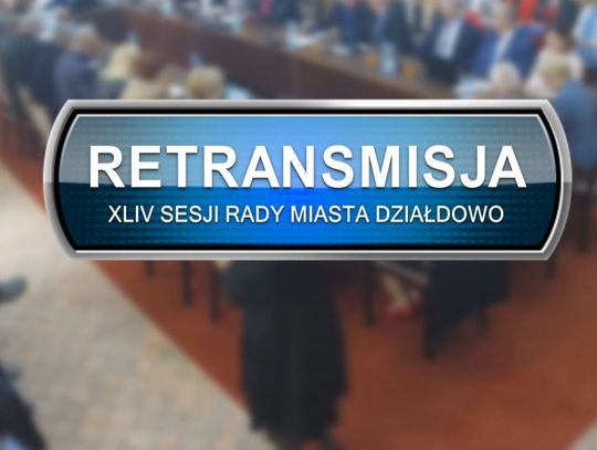 RETRANSMISJA XLIV SESJI RADY MIASTA DZIAŁDOWO 08.06.2022r