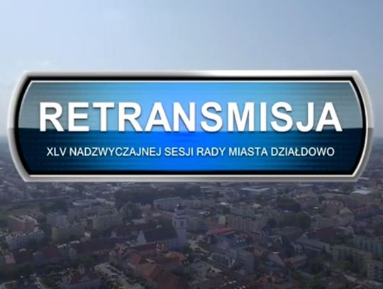 RETRANSMISJA XLV NADZWYCZAJNEJ SESJI RADY MIASTA DZIAŁDOWO Z DNIA 14.07.2022