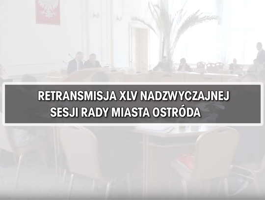 RETRANSMISJA XLV NADZWYCZAJNEJ SESJI RADY MIASTA OSTRÓDA Z DNIA 19.04.2018