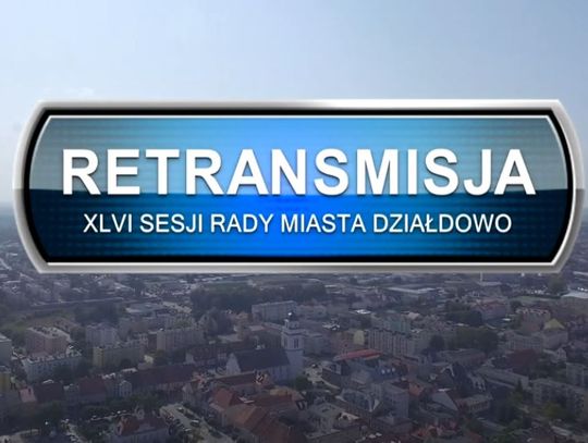 RETRANSMISJA XLVI SESJI RADY MIASTA DZIAŁDOWO