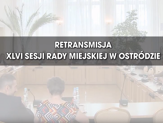 RETRANSMISJA XLVI SESJI RADY MIEJSKIEJ W OSTRÓDZIE Z DNIA 17.05.2018