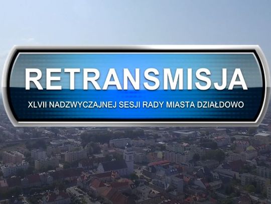 RETRANSMISJA XLVII SESJI RADY MIASTA DZIAŁDOWO