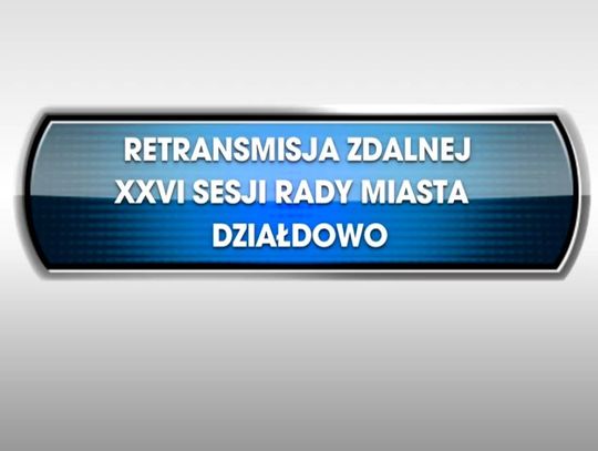 RETRANSMISJA XXVI SESSJA RADY MIASTA DZIAŁDOWO Z DNIA 26.02.2021