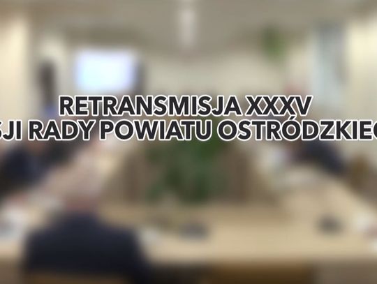 RETRANSMISJA XXXV SESJI RADY POWIATU W OSTRÓDZIE Z DNIA 29.01.2018