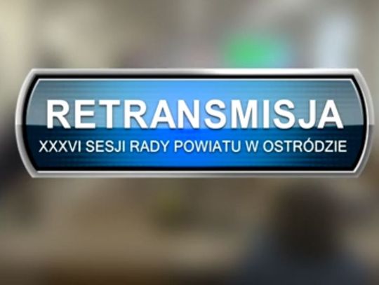 RETRANSMISJA XXXVI SESJI RADY POWIATU W OSTRÓDZIE Z DNIA 31.03.2023