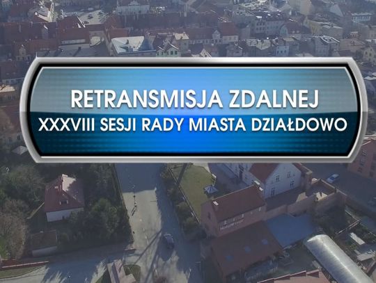 RETRANSMISJA XXXVIII SESJI RADY MIASTA DZIAŁDOWO Z DNIA 21.01.2022