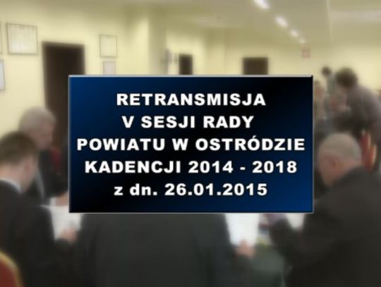 V SESJA RADY POWIATU W OSTRÓDZIE Z DNIA 26. 01. 2015