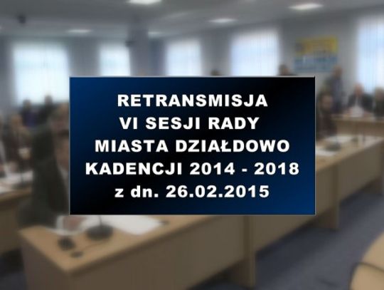 VI SESJA RADY MIASTA DZIAŁDOWO 26 02 2015