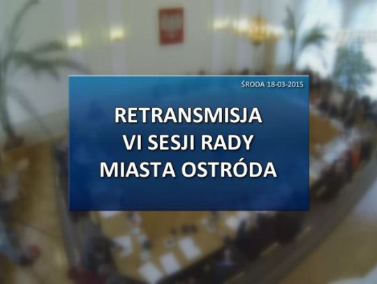 VI SESJA RADY MIASTA OSTRÓDA Z DNIA 18 03 2015