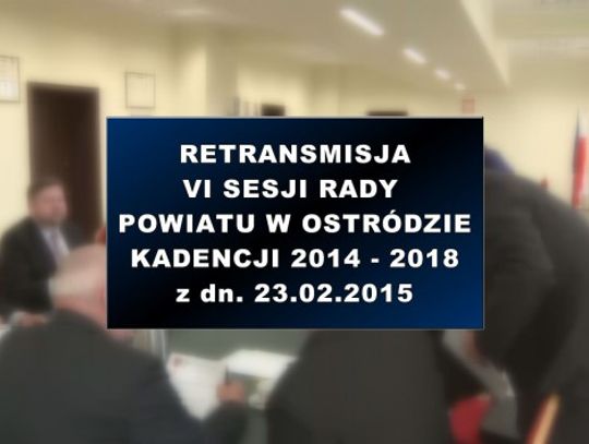 VI SESJA RADY POWIATU W OSTRÓDZIE Z DNIA 23 02 2015