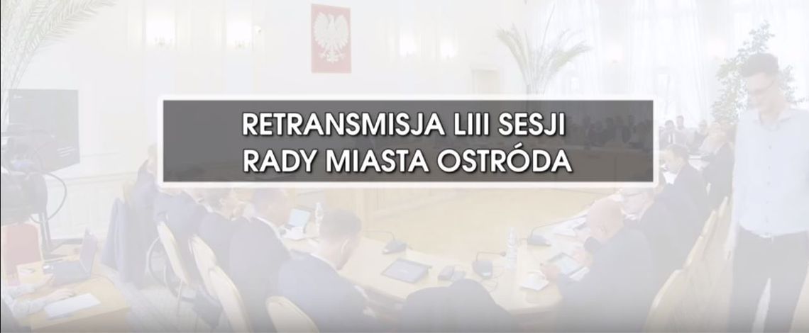RETRANSMISJA LIII SESJI RADY MIASTA OSTRÓDA Z DNIA 15.11.2018