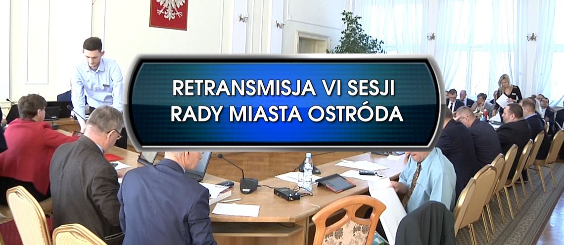  RETRANSMISJA VI SESJI RADY MIASTA OSTRÓDA Z DNIA 26. 02. 2019