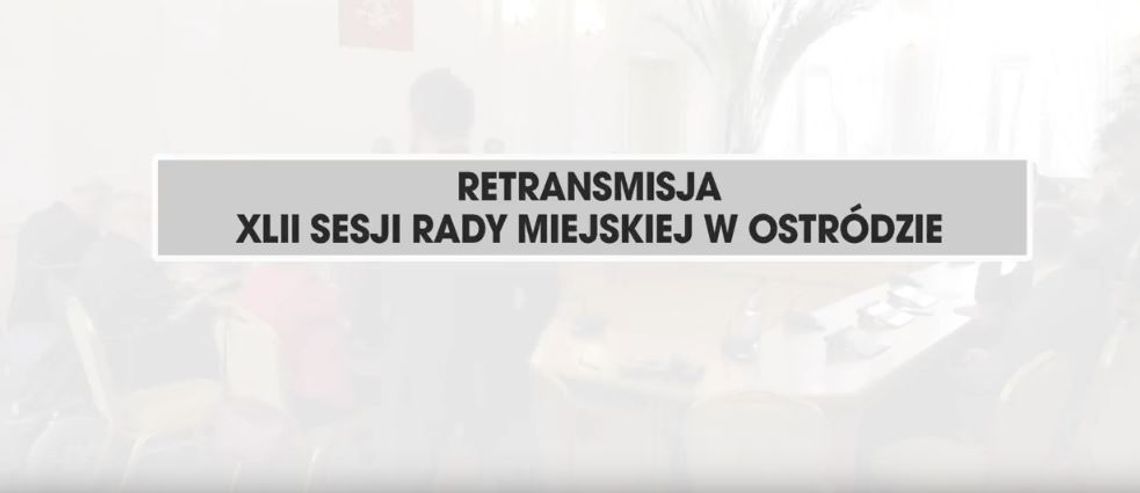 RETRANSMISJA XLII SESJI RADY MIEJSKIEJ W OSTRÓDZIE Z DNIA 18.01.2018