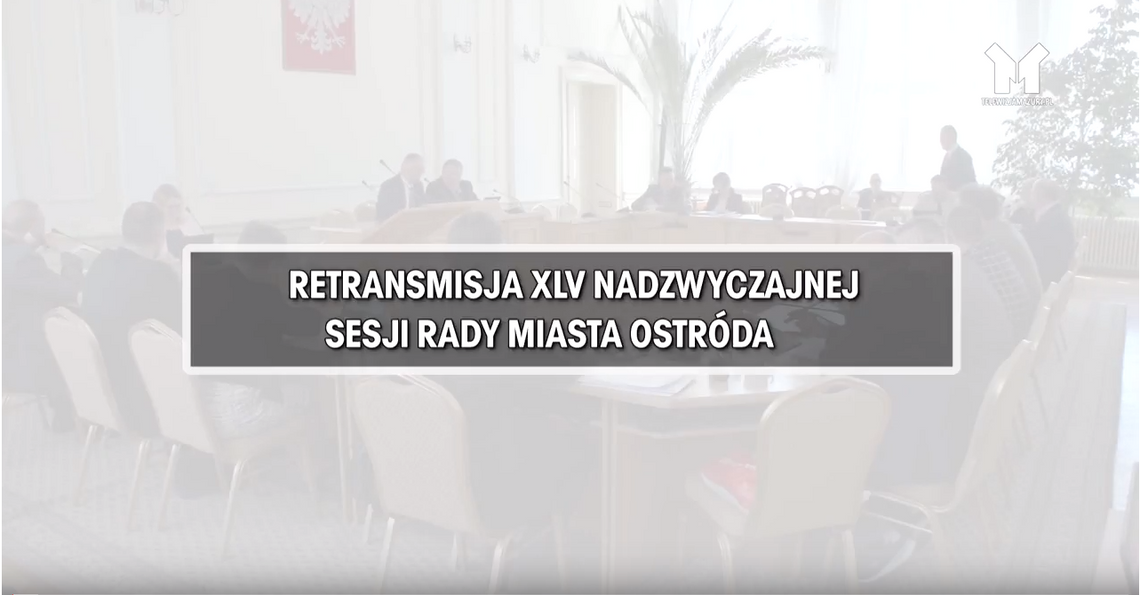 RETRANSMISJA XLV NADZWYCZAJNEJ SESJI RADY MIASTA OSTRÓDA Z DNIA 19.04.2018