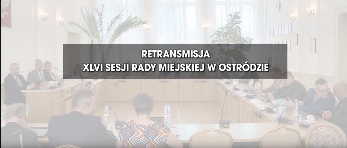 RETRANSMISJA XLVI SESJI RADY MIEJSKIEJ W OSTRÓDZIE Z DNIA 17.05.2018