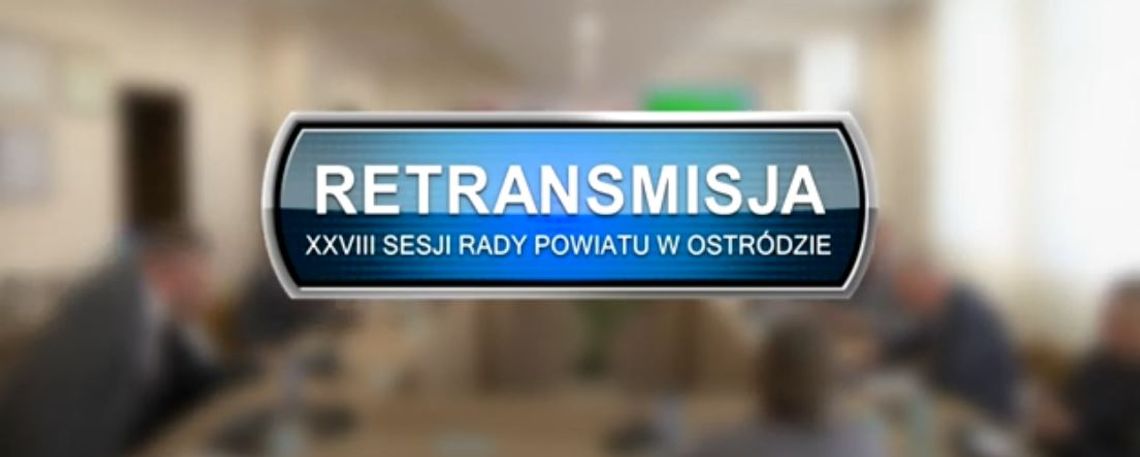 RETRANSMISJA XXVIII SESJA RADY POWIATU W OSTRÓDZIE Z DNIA 25.03.2022