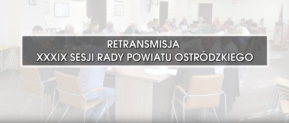 RETRANSMISJA XXXIX SESJI RADY POWIATU OSTRÓDZKIEGO Z DNIA 12.09.2018