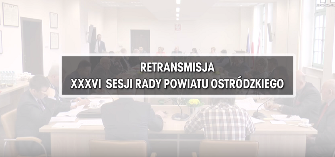 RETRANSMISJA XXXVI SESJI RADY POWIATU OSTRÓDZKIEGO Z DNIA 27.03.2018