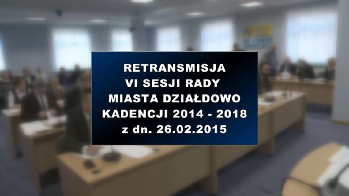 VI SESJA RADY MIASTA DZIAŁDOWO 26 02 2015