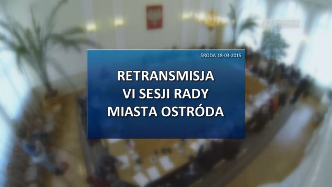 VI SESJA RADY MIASTA OSTRÓDA Z DNIA 18 03 2015