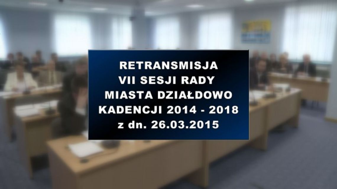 VII SESJA RADY MIASTA DZIAŁDOWO 26 03 2015