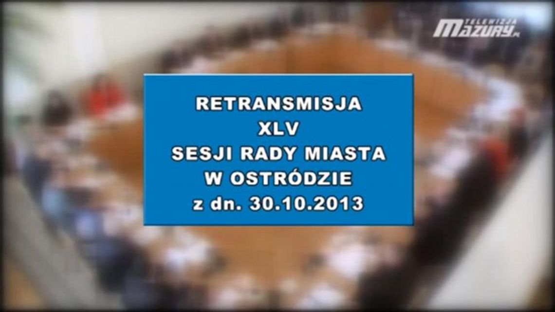 XLV SESJA RADY MIASTA OSTRÓDA Z DN 30 10 2013 